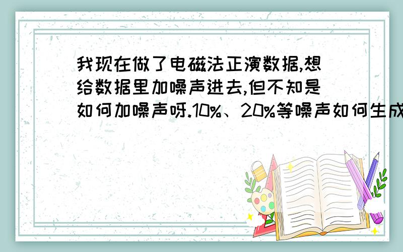 我现在做了电磁法正演数据,想给数据里加噪声进去,但不知是如何加噪声呀.10%、20%等噪声如何生成,又如何加进行呢.如1 2 3 4 5 6 7 8 9 10我加10%噪声进去,如何加,变为什么样的数据.