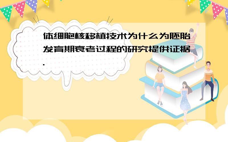 体细胞核移植技术为什么为胚胎发育期衰老过程的研究提供证据.