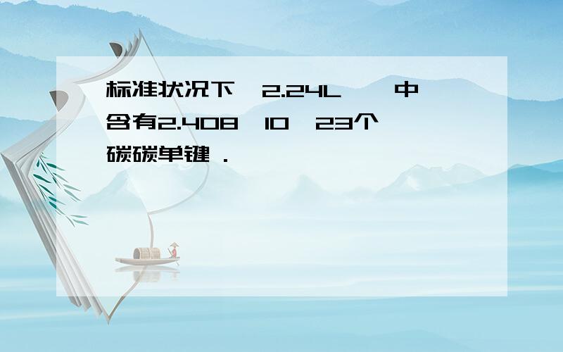 标准状况下,2.24L戊烷中含有2.408×10^23个碳碳单键 .