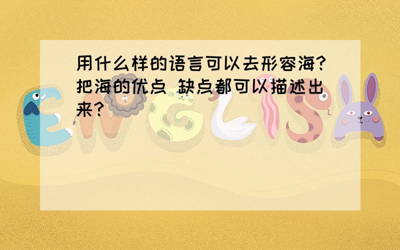 用什么样的语言可以去形容海?把海的优点 缺点都可以描述出来?