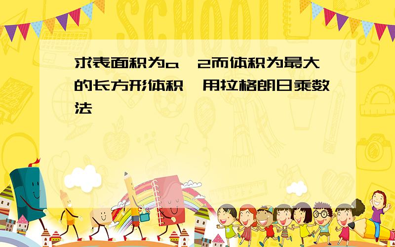 求表面积为a^2而体积为最大的长方形体积'用拉格朗日乘数法