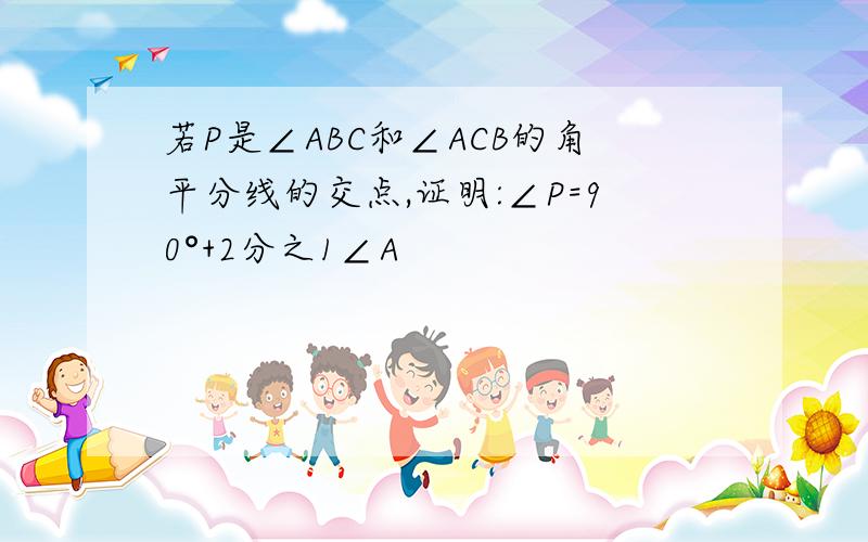 若P是∠ABC和∠ACB的角平分线的交点,证明:∠P=90°+2分之1∠A