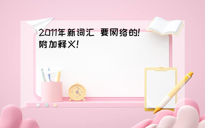 2011年新词汇 要网络的!附加释义!