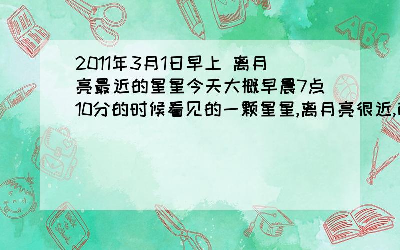 2011年3月1日早上 离月亮最近的星星今天大概早晨7点10分的时候看见的一颗星星,离月亮很近,而且很亮,但不知道是什么星星……因为平时四川这里,我个人感觉很少看见这样的现象.