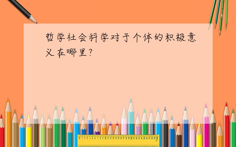 哲学社会科学对于个体的积极意义在哪里?