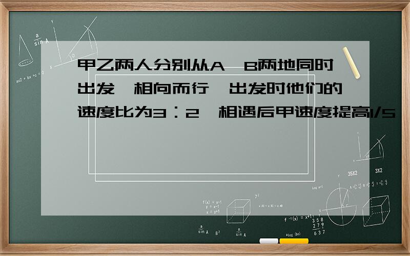 甲乙两人分别从A、B两地同时出发,相向而行,出发时他们的速度比为3：2,相遇后甲速度提高1/5,当甲到达B地时,乙离A地26千米,两地相距多少千米?