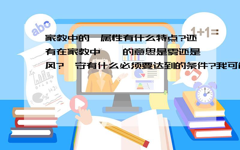 家教中的岚属性有什么特点?还有在家教中,岚的意思是雾还是风?岚守有什么必须要达到的条件?我可能表达能力不太好.恩.但就是说,岚守必须是怎么样的?比如说.总是成为攻击的核心,无休止的