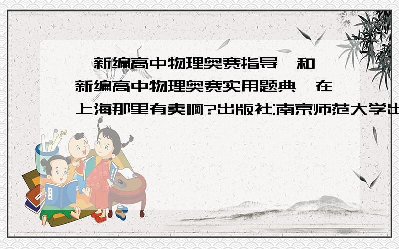 《新编高中物理奥赛指导》和《新编高中物理奥赛实用题典》在上海那里有卖啊?出版社:南京师范大学出版社 主编:范小辉