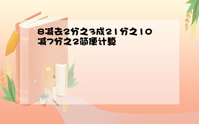 8减去2分之3成21分之10减7分之2简便计算