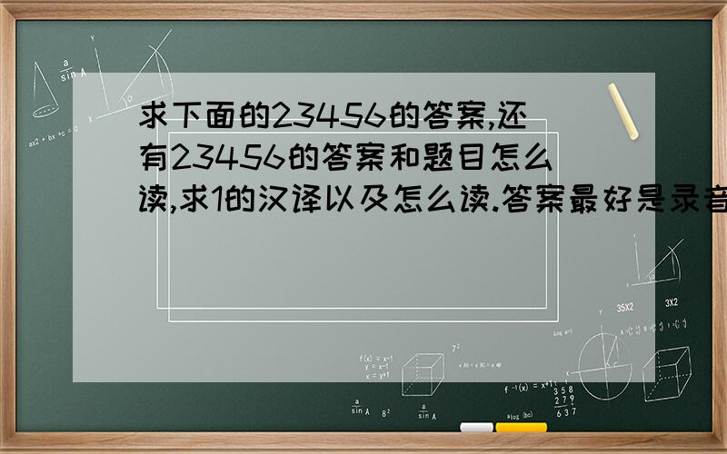 求下面的23456的答案,还有23456的答案和题目怎么读,求1的汉译以及怎么读.答案最好是录音的.1.As we know,good health is more important than wealth.Food gives us energy,so we must have enough food to keep healthy.Of couse,w