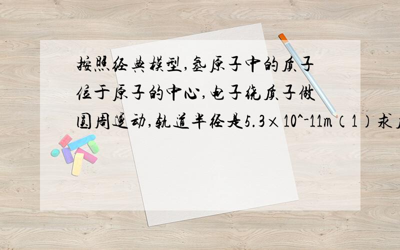 按照经典模型,氢原子中的质子位于原子的中心,电子绕质子做圆周运动,轨道半径是5.3×10^-11m（1）求质子在电子轨道上产生的场强（2）电子轨道上的电场是匀强电场吗?