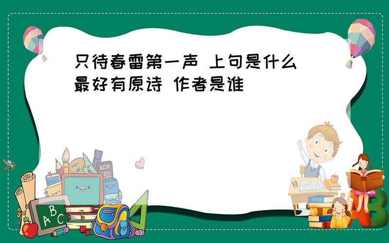 只待春雷第一声 上句是什么 最好有原诗 作者是谁