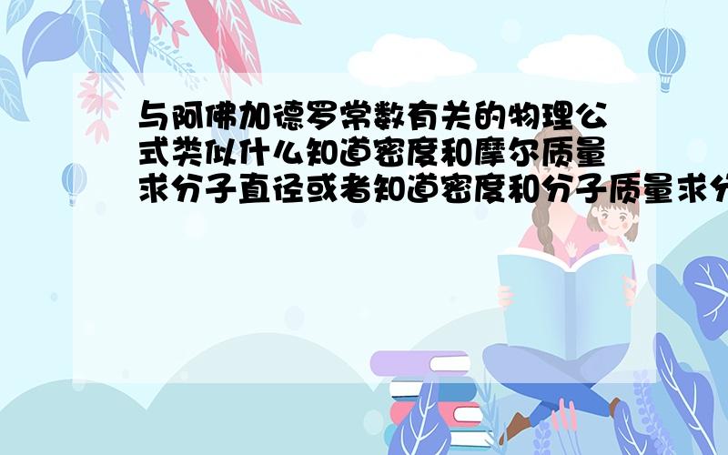 与阿佛加德罗常数有关的物理公式类似什么知道密度和摩尔质量求分子直径或者知道密度和分子质量求分子体积之类相关的公式