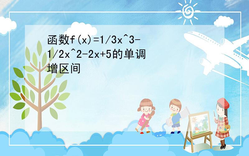 函数f(x)=1/3x^3-1/2x^2-2x+5的单调增区间