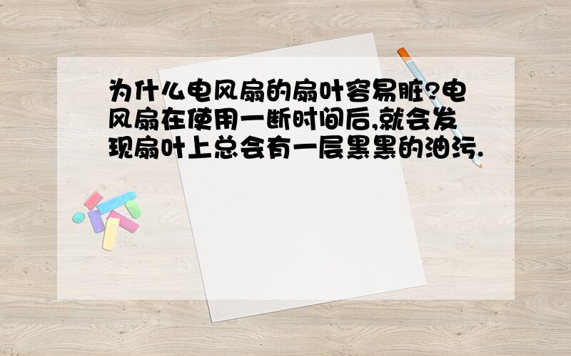 为什么电风扇的扇叶容易脏?电风扇在使用一断时间后,就会发现扇叶上总会有一层黑黑的油污.