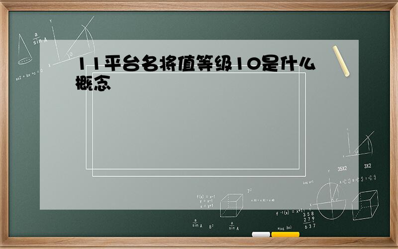 11平台名将值等级10是什么概念