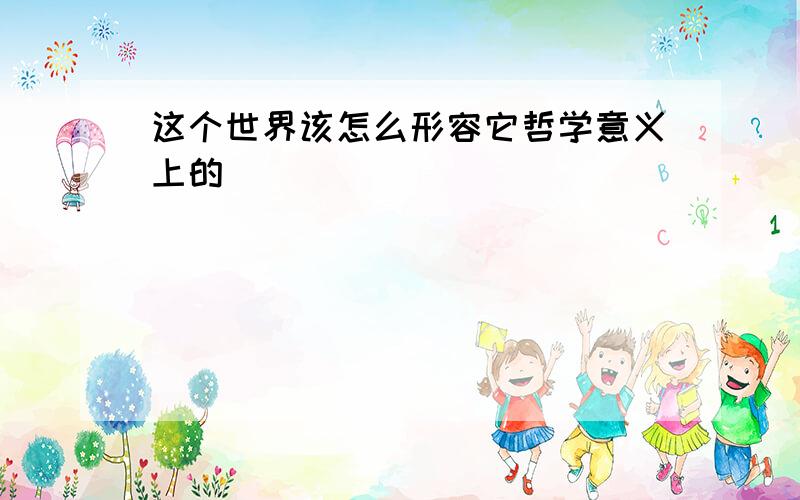 这个世界该怎么形容它哲学意义上的