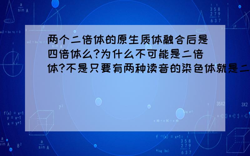 两个二倍体的原生质体融合后是四倍体么?为什么不可能是二倍体?不是只要有两种读音的染色体就是二倍体么?“只要有两种读音”这难道不可能么?