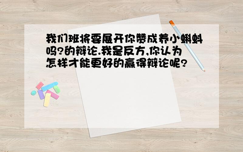 我们班将要展开你赞成养小蝌蚪吗?的辩论.我是反方,你认为怎样才能更好的赢得辩论呢?