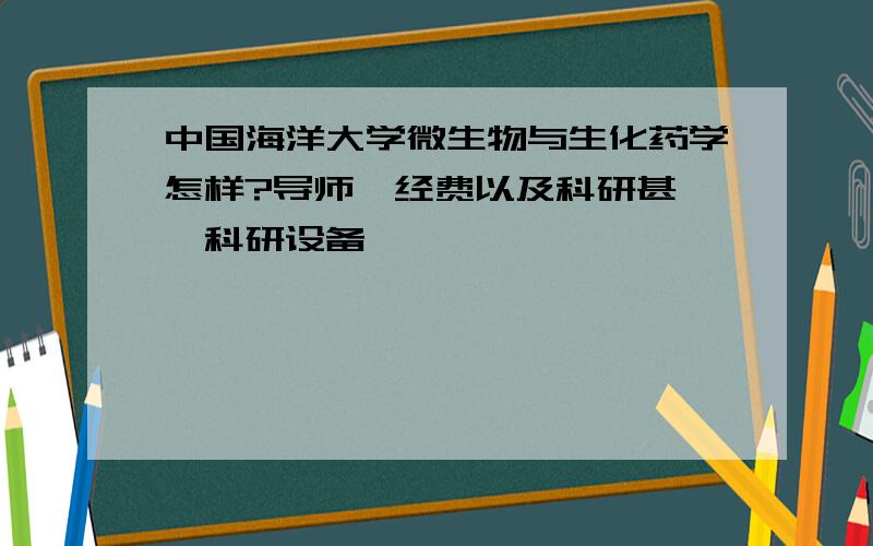 中国海洋大学微生物与生化药学怎样?导师,经费以及科研甚羧绾科研设备