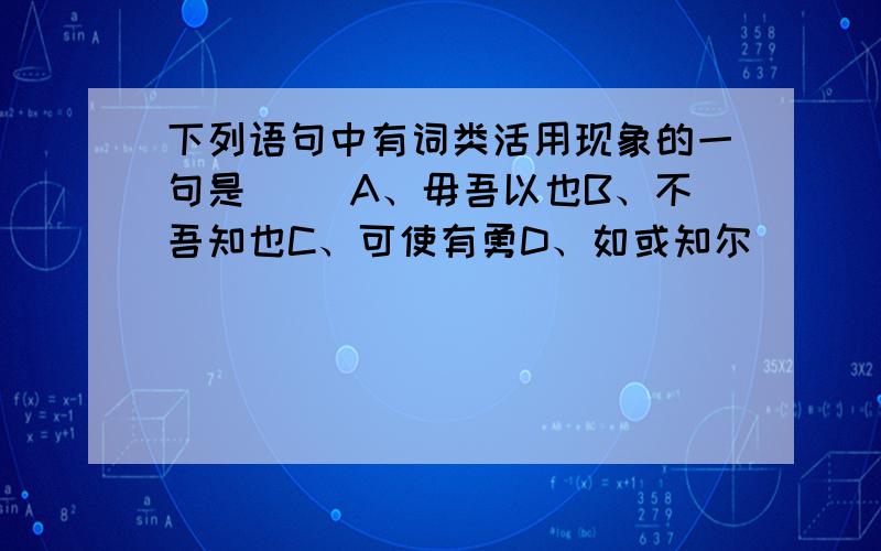 下列语句中有词类活用现象的一句是（ ）A、毋吾以也B、不吾知也C、可使有勇D、如或知尔