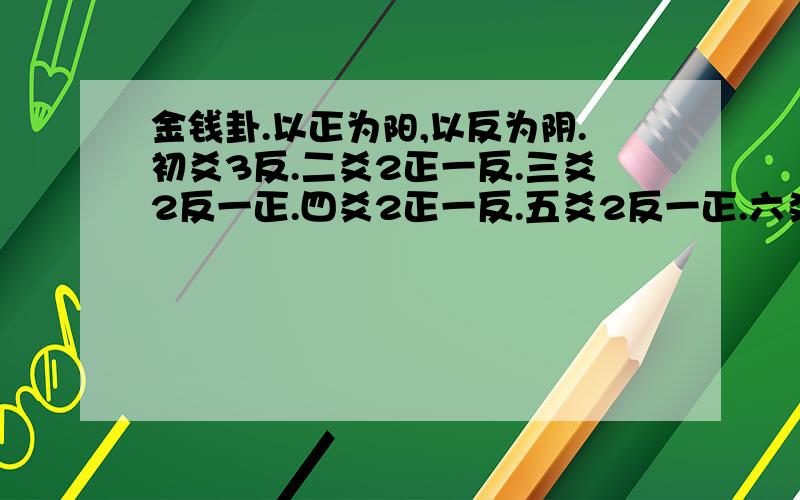 金钱卦.以正为阳,以反为阴.初爻3反.二爻2正一反.三爻2反一正.四爻2正一反.五爻2反一正.六爻3反.钱币为1元硬币...求大师解卦