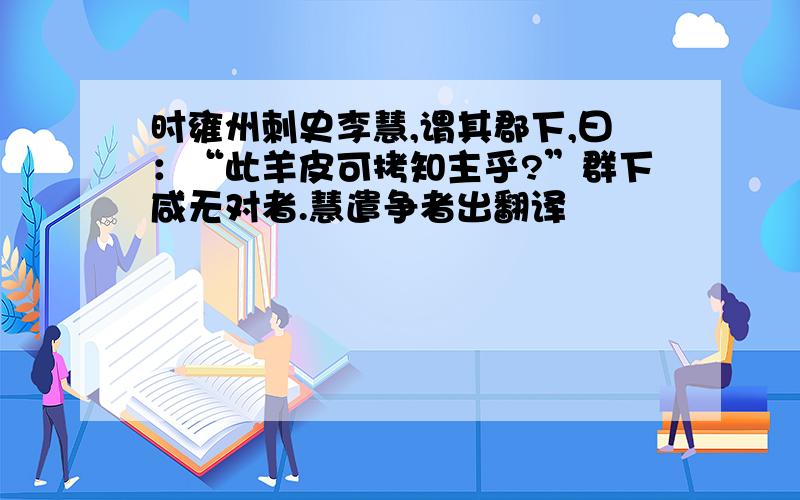 时雍州刺史李慧,谓其郡下,曰：“此羊皮可拷知主乎?”群下咸无对者.慧遣争者出翻译