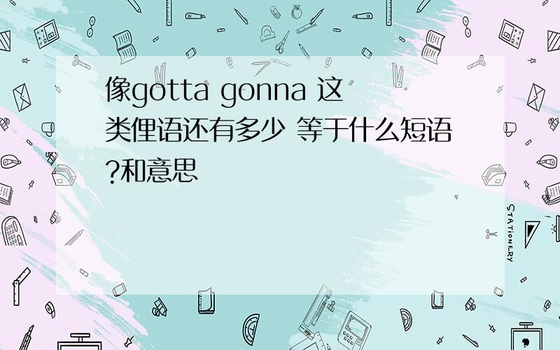 像gotta gonna 这类俚语还有多少 等于什么短语?和意思