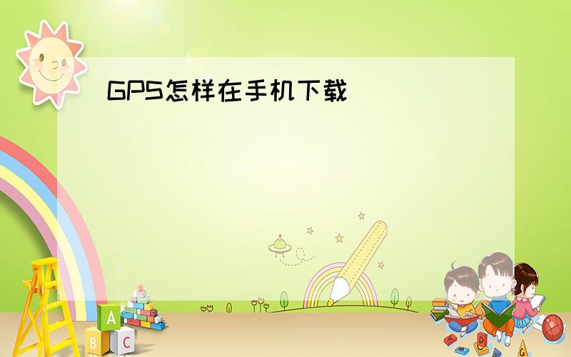 GPS怎样在手机下载