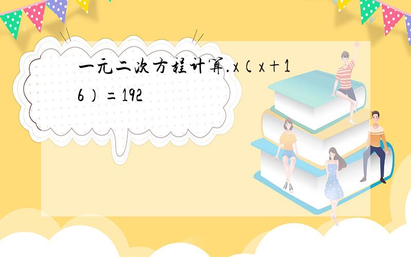 一元二次方程计算.x（x+16）=192