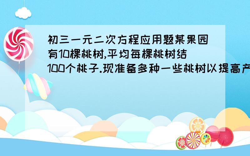 初三一元二次方程应用题某果园有10棵桃树,平均每棵桃树结100个桃子.现准备多种一些桃树以提高产量,实验发现,每多种一棵桃树,每棵桃树的产量就会减少2个.如果要使总产量增加80%,那么应多