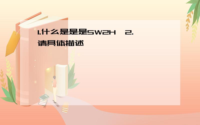 1.什么是是是5W2H,2.请具体描述,