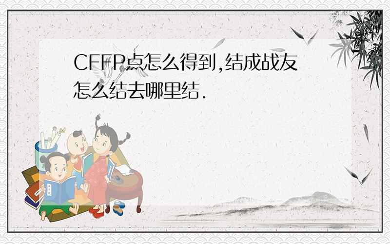 CFFP点怎么得到,结成战友怎么结去哪里结.