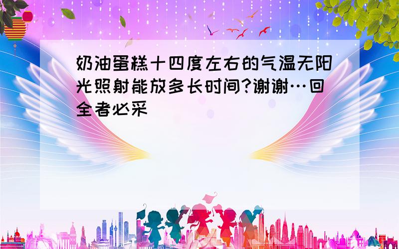 奶油蛋糕十四度左右的气温无阳光照射能放多长时间?谢谢…回全者必采