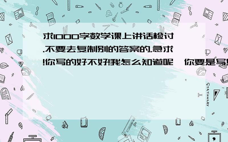 求1000字数学课上讲话检讨.不要去复制别的答案的.急求!你写的好不好!我怎么知道呢,你要是写好了,高分奖励