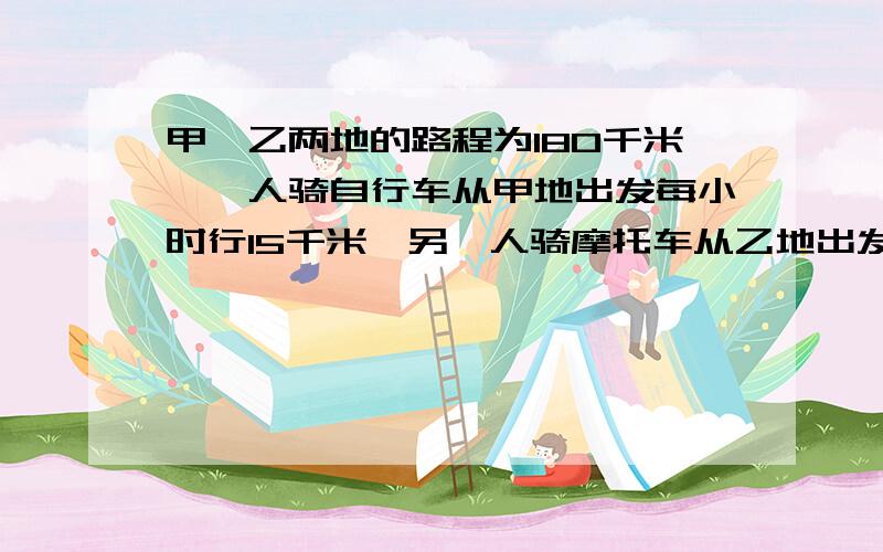 甲、乙两地的路程为180千米,一人骑自行车从甲地出发每小时行15千米,另一人骑摩托车从乙地出发,已知摩托车速度是自行车速度的3倍,若两人同时出发,相向而行,问：经过多少时间两人相遇?用