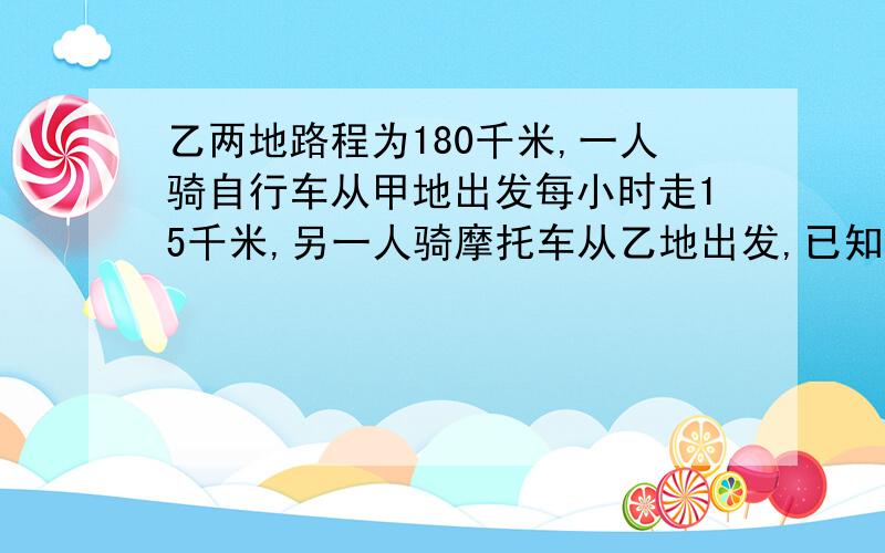 乙两地路程为180千米,一人骑自行车从甲地出发每小时走15千米,另一人骑摩托车从乙地出发,已知摩托车速度是自行车速度的3倍.自行车先行40分钟后摩托车才出发,那么自行车再行几小时与摩托