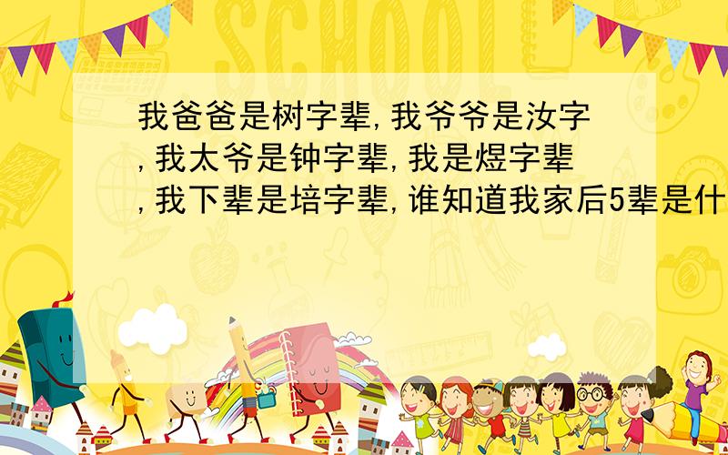 我爸爸是树字辈,我爷爷是汝字,我太爷是钟字辈,我是煜字辈,我下辈是培字辈,谁知道我家后5辈是什么字?有助于回答者给出准确的答案