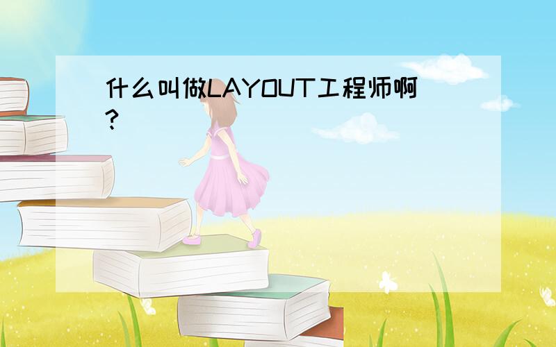 什么叫做LAYOUT工程师啊?