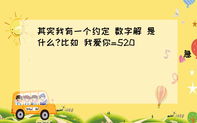 其实我有一个约定 数字解 是什么?比如 我爱你=520 ````````````````急 知道的速回