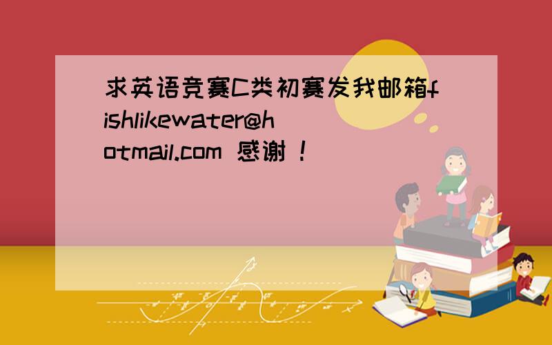 求英语竞赛C类初赛发我邮箱fishlikewater@hotmail.com 感谢 !