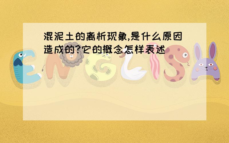 混泥土的离析现象,是什么原因造成的?它的概念怎样表述