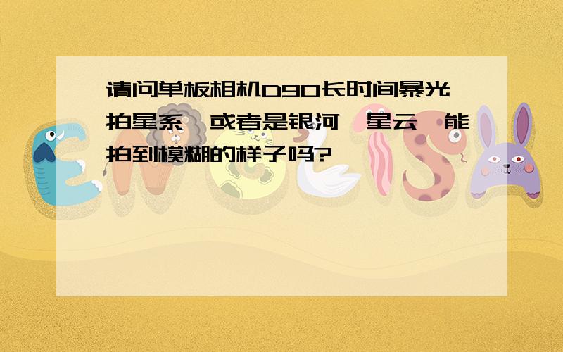 请问单板相机D90长时间暴光拍星系,或者是银河,星云,能拍到模糊的样子吗?