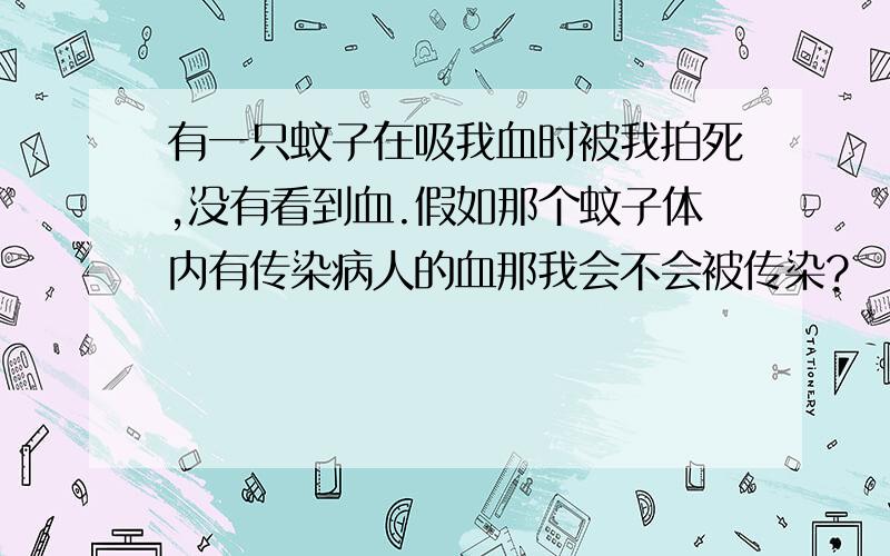 有一只蚊子在吸我血时被我拍死,没有看到血.假如那个蚊子体内有传染病人的血那我会不会被传染?