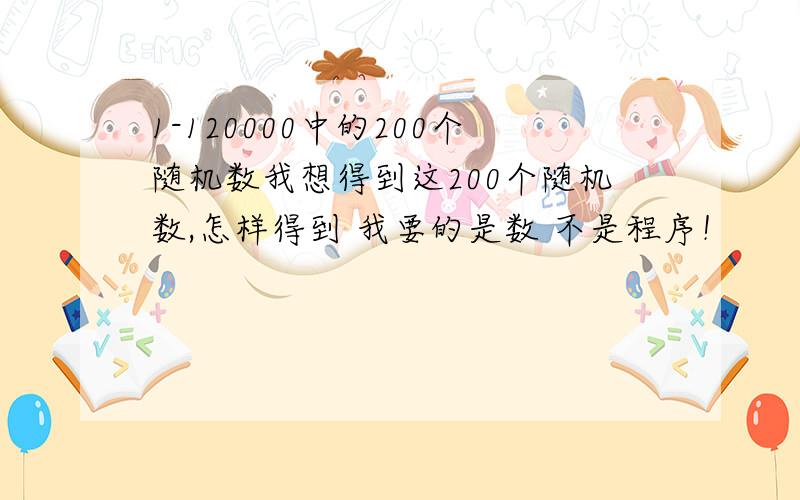 1-120000中的200个随机数我想得到这200个随机数,怎样得到 我要的是数 不是程序！