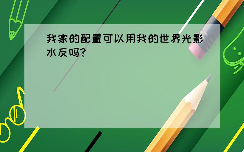 我家的配置可以用我的世界光影水反吗?