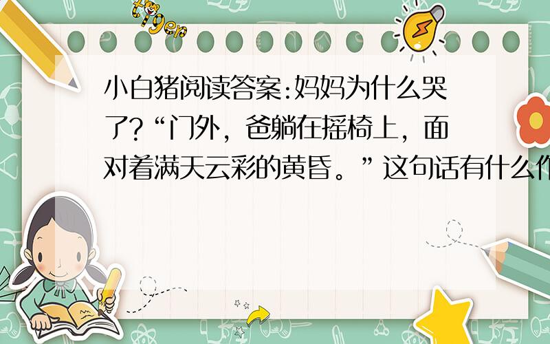 小白猪阅读答案:妈妈为什么哭了?“门外，爸躺在摇椅上，面对着满天云彩的黄昏。”这句话有什么作用？