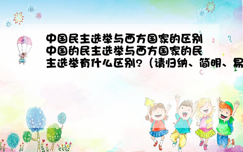 中国民主选举与西方国家的区别中国的民主选举与西方国家的民主选举有什么区别?（请归纳、简明、易懂）