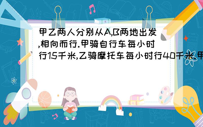 甲乙两人分别从A,B两地出发,相向而行.甲骑自行车每小时行15千米,乙骑摩托车每小时行40千米.甲先行了5千米后乙才出发,结果两人在A,B两地的中点处相遇.乙出发后几小时与甲相遇?A,B两地相距