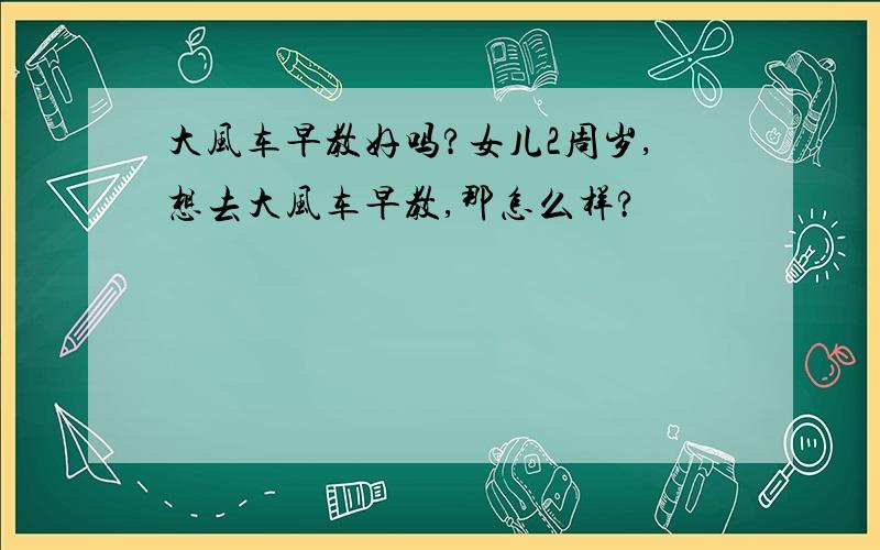 大风车早教好吗?女儿2周岁,想去大风车早教,那怎么样?